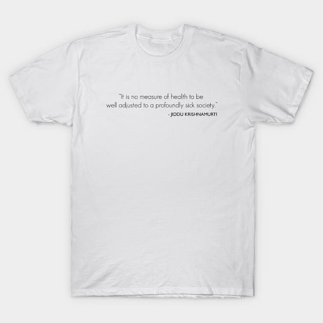 It is no measure of health to be well adjusted to a profoundly sick society. T-Shirt by Everyday Inspiration